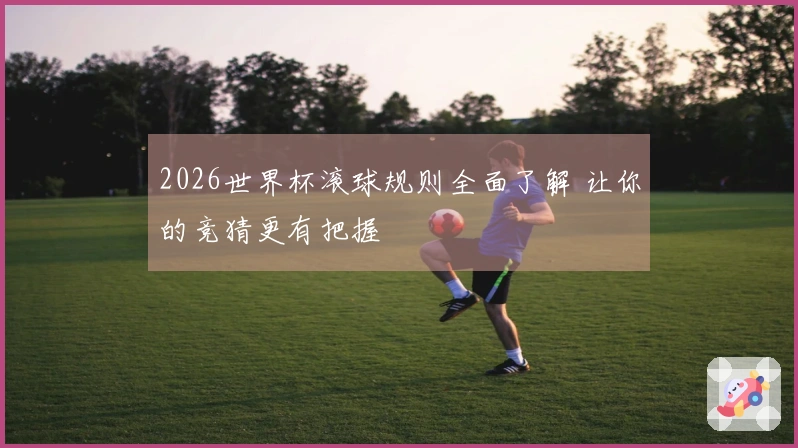 2026世界杯滚球规则全面了解 让你的竞猜更有把握