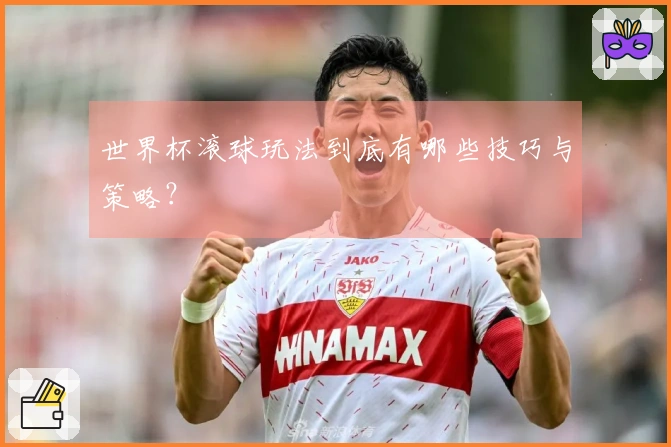 世界杯滚球玩法到底有哪些技巧与策略？
