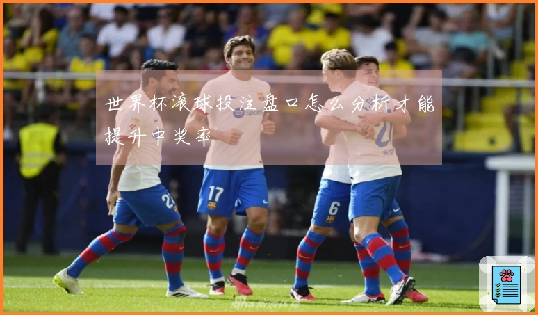 世界杯滚球投注盘口怎么分析才能提升中奖率