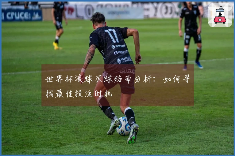 世界杯滚球买球赔率分析:如何寻找最佳投注时机