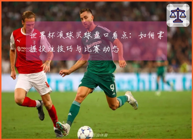 世界杯滚球买球盘口看点：如何掌握投注技巧与比赛动态