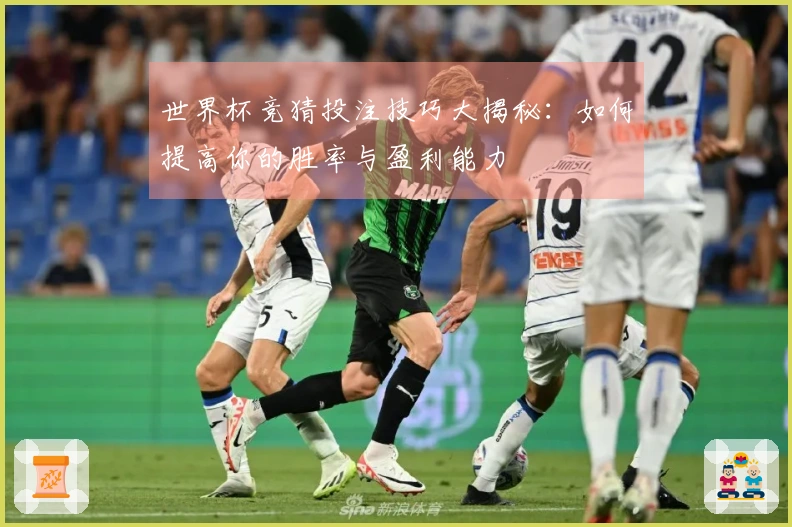 世界杯竞猜投注技巧大揭秘：如何提高你的胜率与盈利能力