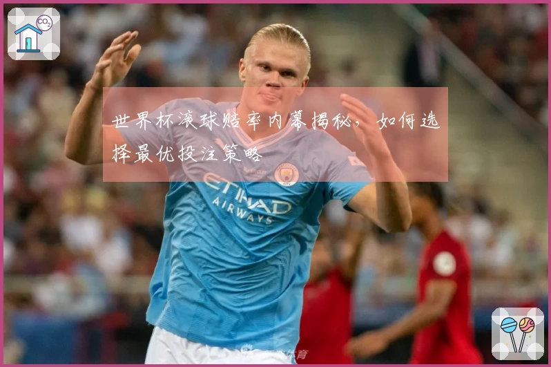 世界杯滚球赔率内幕揭秘,如何选择最优投注策略