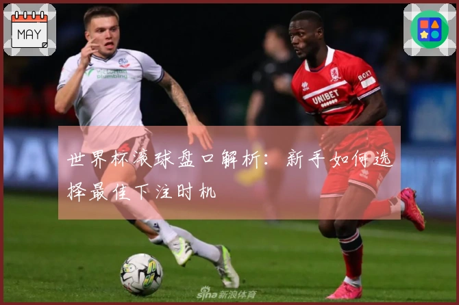 世界杯滚球盘口解析：新手如何选择最佳下注时机