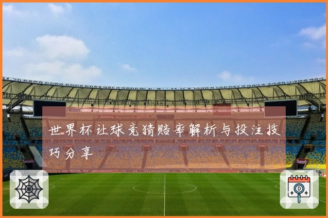 世界杯让球竞猜赔率解析与投注技巧分享