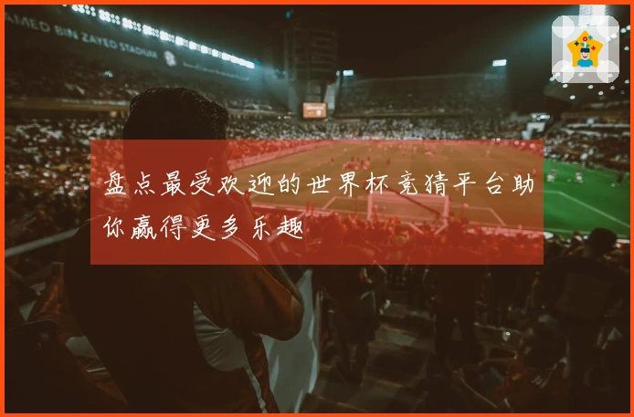 盘点最受欢迎的世界杯竞猜平台助你赢得更多乐趣