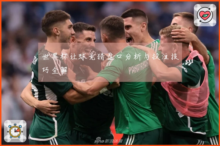 世界杯让球竞猜盘口分析与投注技巧全解