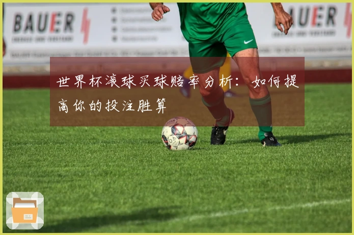 世界杯滚球买球赔率分析：如何提高你的投注胜算
