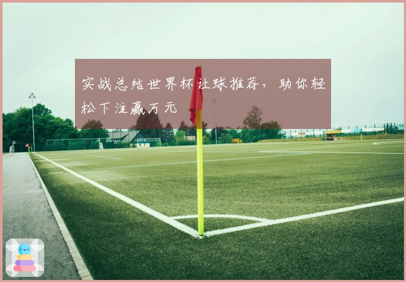 实战总结世界杯让球推荐，助你轻松下注赢万元