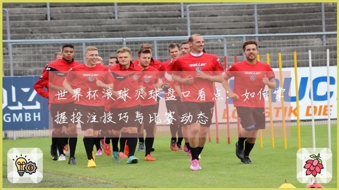 世界杯滚球买球盘口看点：如何掌握投注技巧与比赛动态