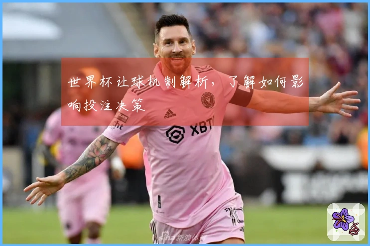 世界杯让球机制解析，了解如何影响投注决策