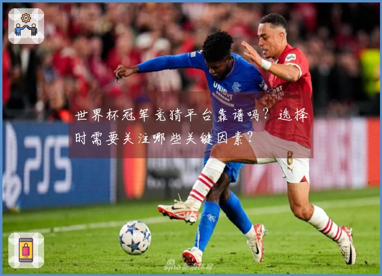 世界杯冠军竞猜平台靠谱吗？选择时需要关注哪些关键因素？