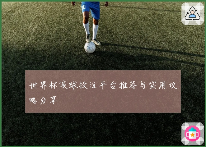 世界杯滚球投注平台推荐与实用攻略分享