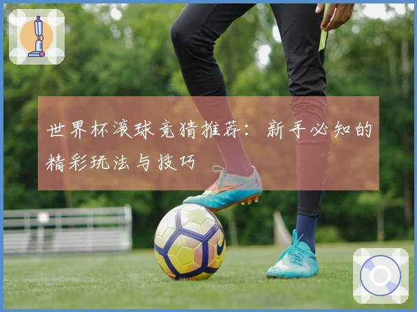世界杯滚球竞猜推荐:新手必知的精彩玩法与技巧