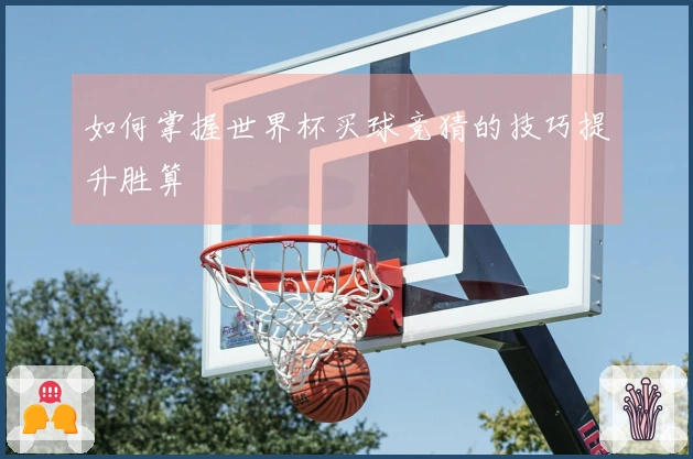 如何掌握世界杯买球竞猜的技巧提升胜算
