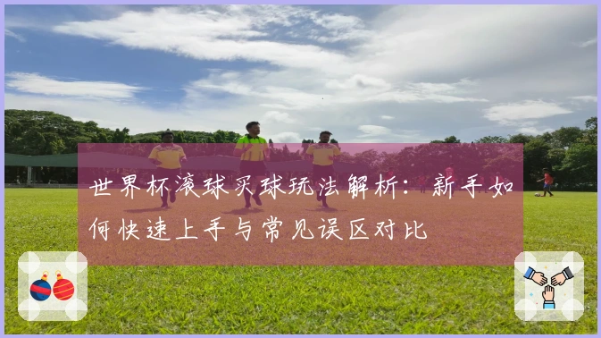 世界杯滚球买球玩法解析：新手如何快速上手与常见误区对比
