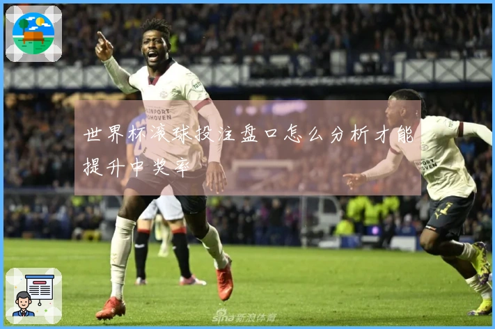 世界杯滚球投注盘口怎么分析才能提升中奖率