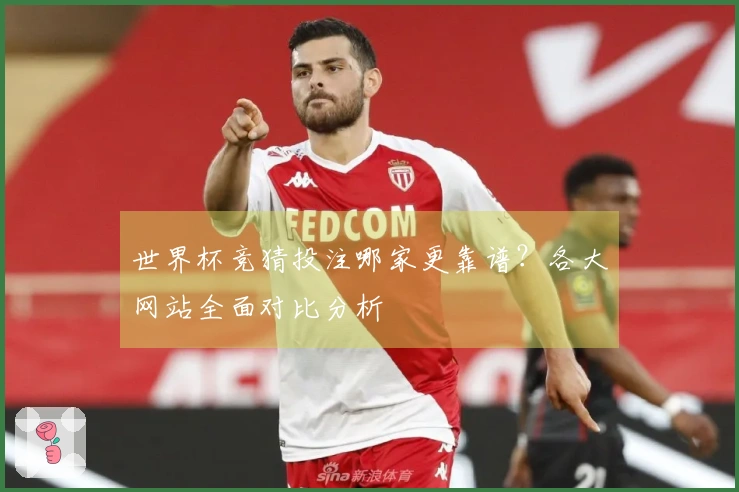 世界杯竞猜投注哪家更靠谱？各大网站全面对比分析