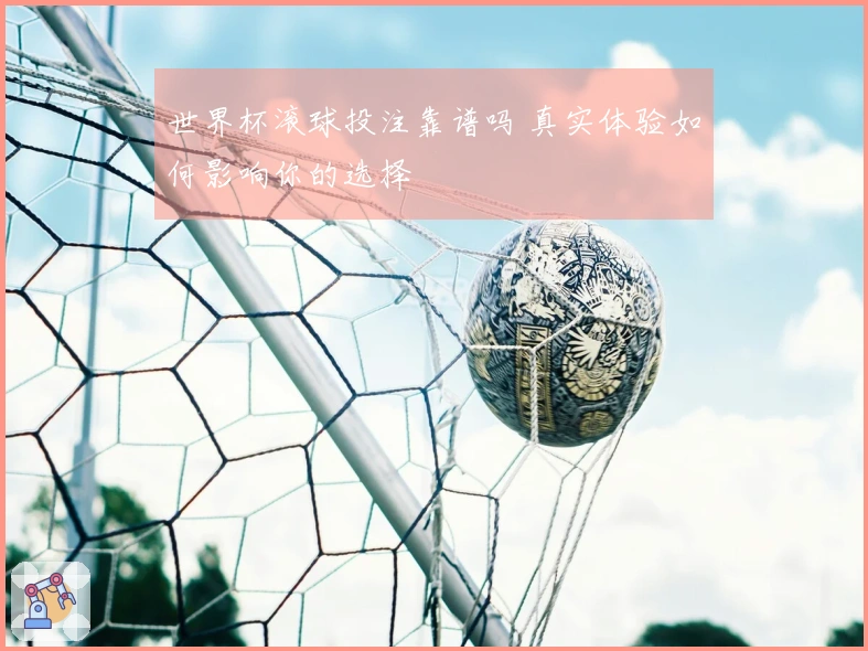 世界杯滚球投注靠谱吗 真实体验如何影响你的选择