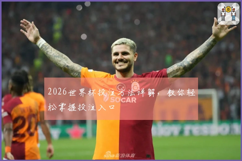 2026世界杯投注方法详解，教你轻松掌握投注入口