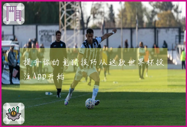 提升你的竞猜技巧从这款世界杯投注App开始