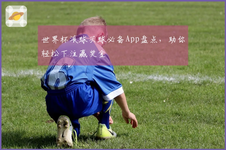 世界杯滚球买球必备App盘点，助你轻松下注赢奖金